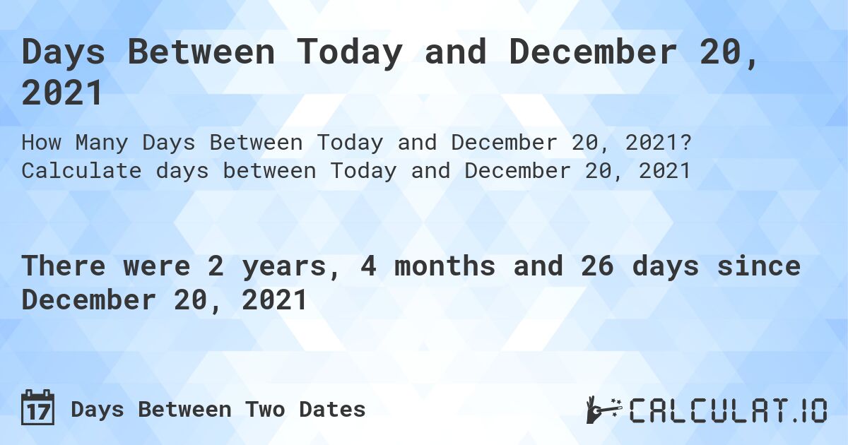 Days Between Today and December 20, 2021. Calculate days between Today and December 20, 2021