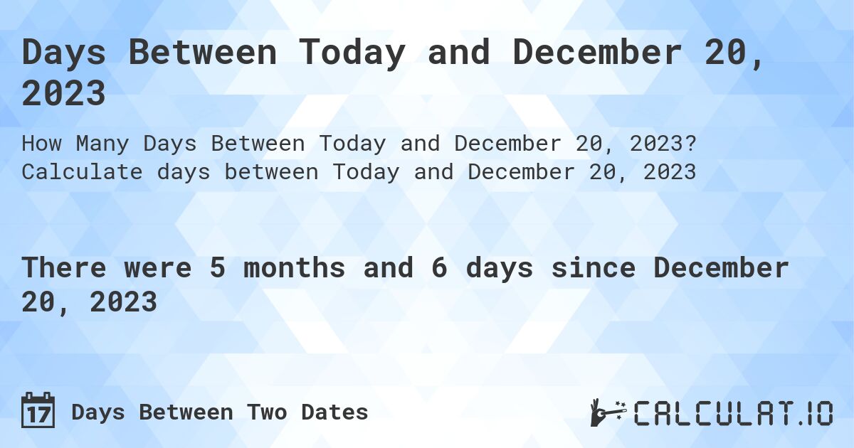 Days Between Today and December 20, 2023. Calculate days between Today and December 20, 2023