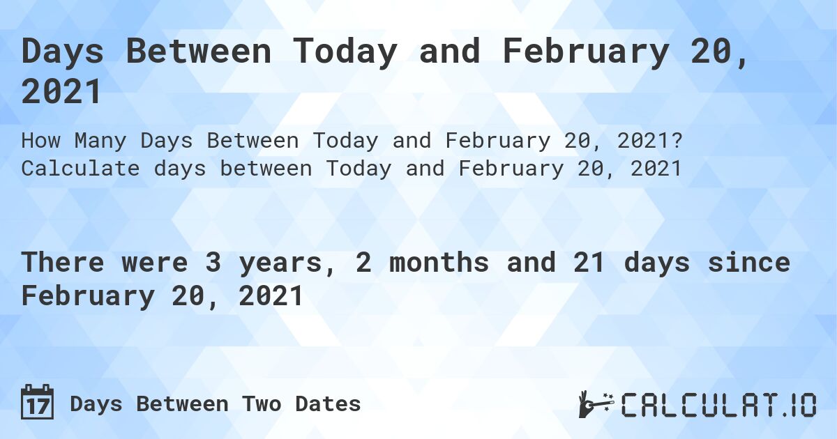 Days Between Today and February 20, 2021. Calculate days between Today and February 20, 2021