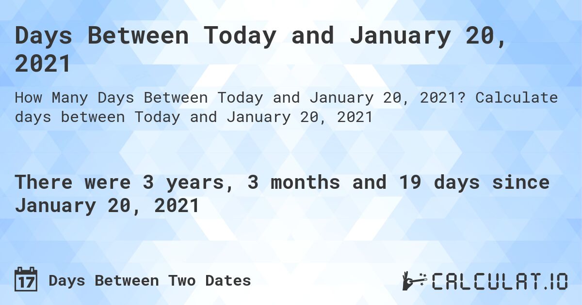Days Between Today and January 20, 2021. Calculate days between Today and January 20, 2021