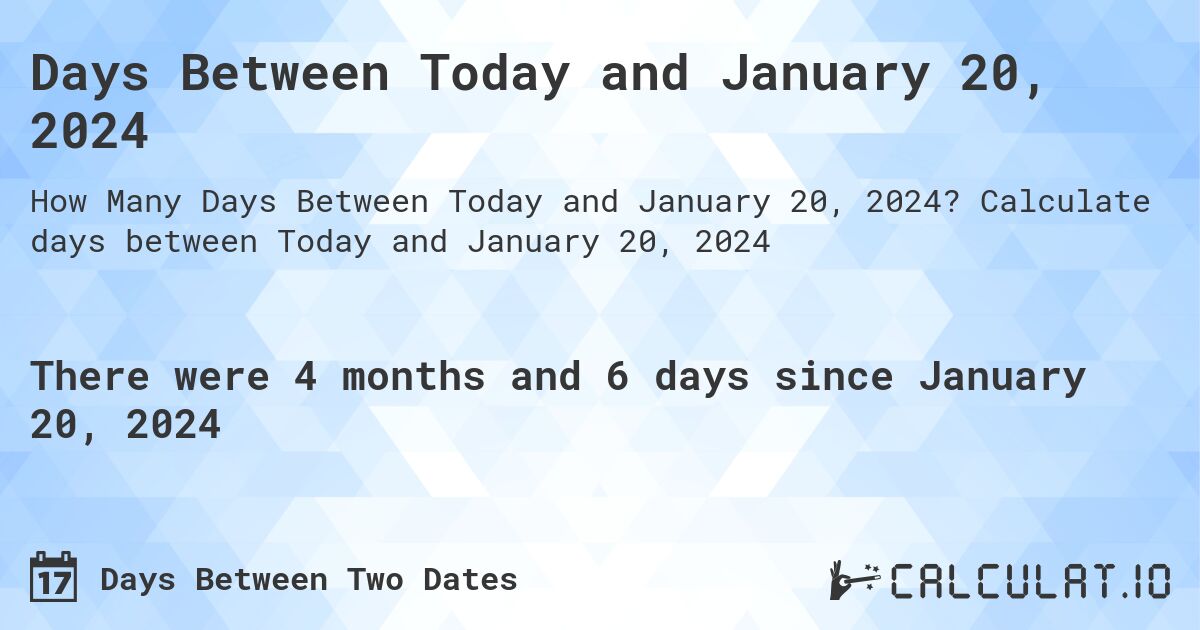 Days Between Today and January 20, 2024. Calculate days between Today and January 20, 2024