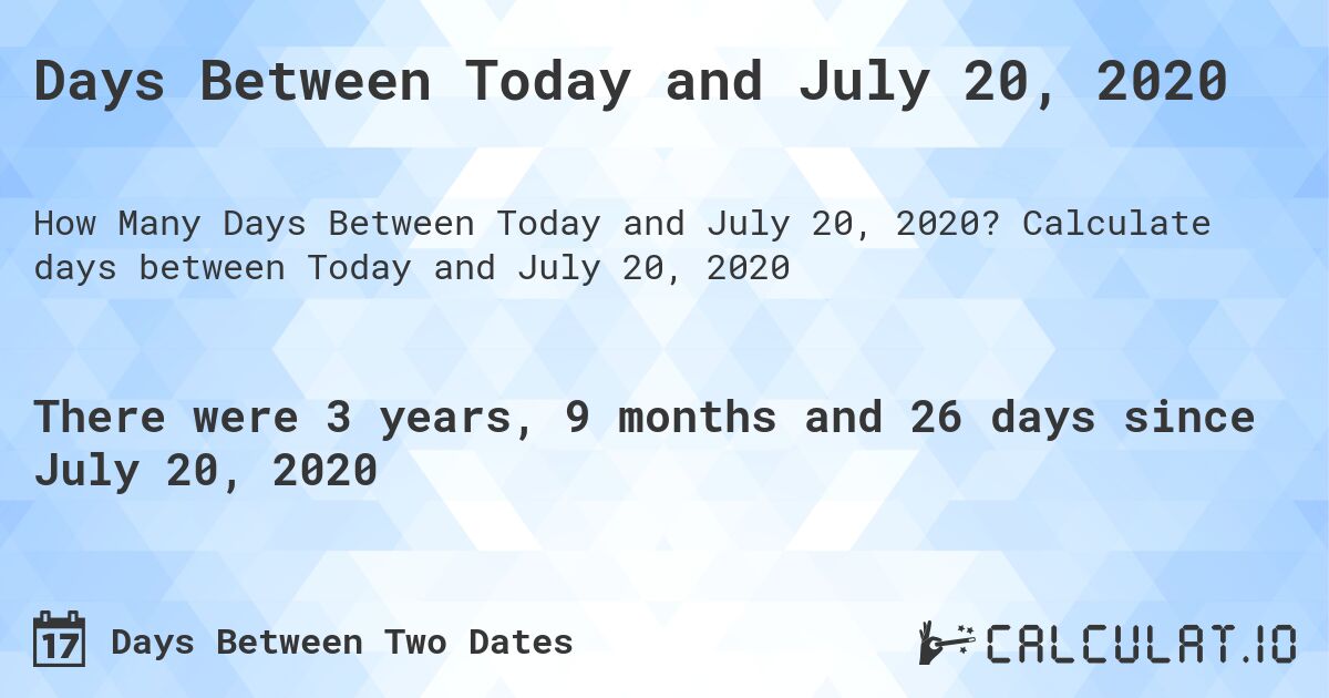 Days Between Today and July 20, 2020. Calculate days between Today and July 20, 2020