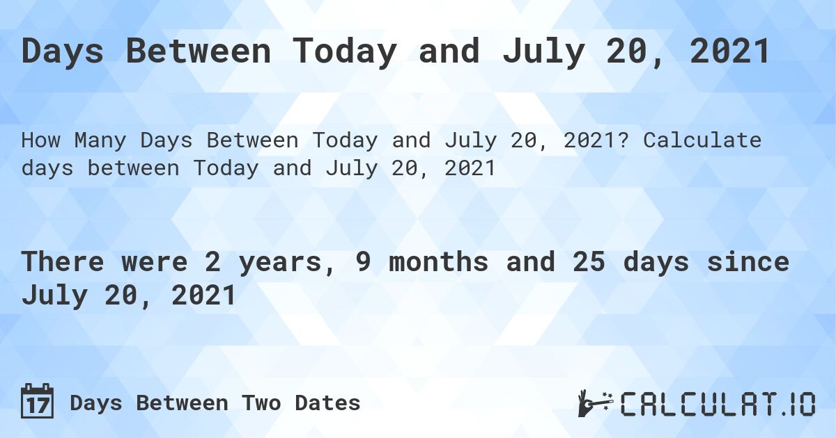 Days Between Today and July 20, 2021. Calculate days between Today and July 20, 2021