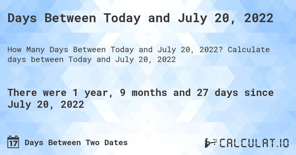 Days Between Today and July 20, 2022. Calculate days between Today and July 20, 2022