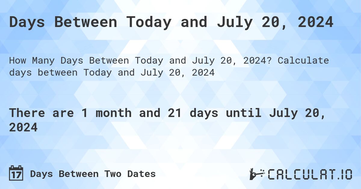 Days Between Today and July 20, 2024. Calculate days between Today and July 20, 2024