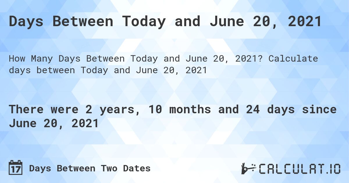 Days Between Today and June 20, 2021. Calculate days between Today and June 20, 2021
