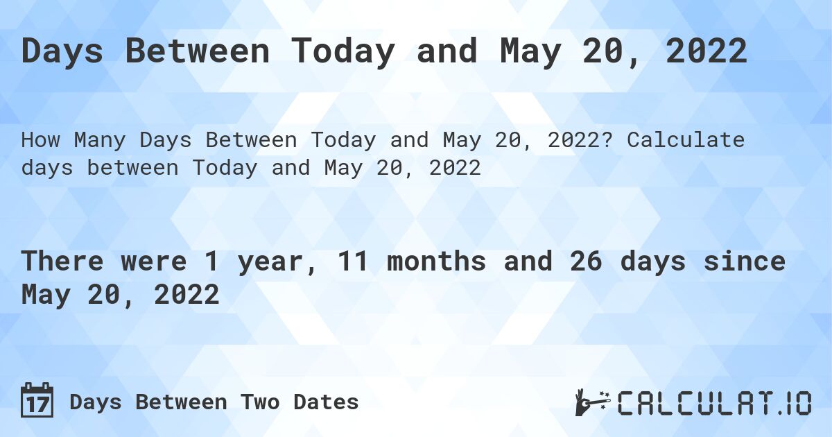 Days Between Today and May 20, 2022. Calculate days between Today and May 20, 2022