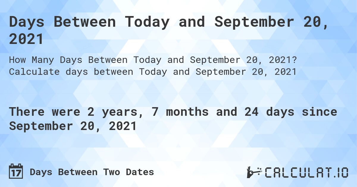 Days Between Today and September 20, 2021. Calculate days between Today and September 20, 2021