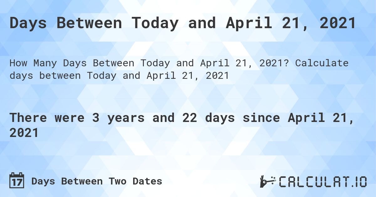 Days Between Today and April 21, 2021. Calculate days between Today and April 21, 2021