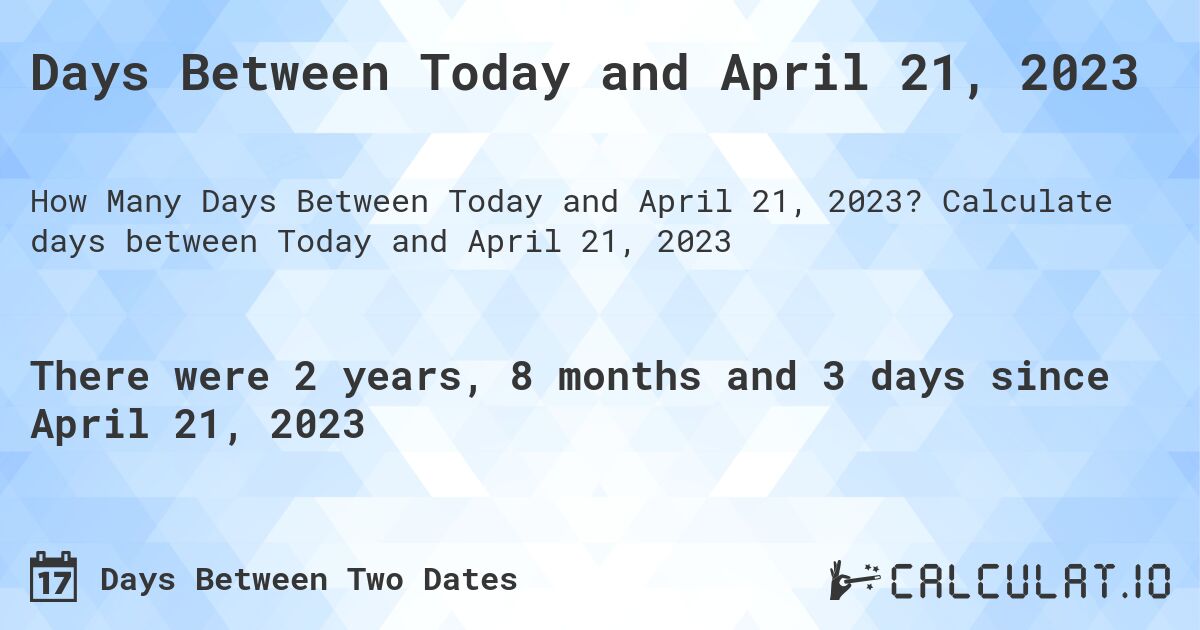 Days Between Today and April 21, 2023. Calculate days between Today and April 21, 2023