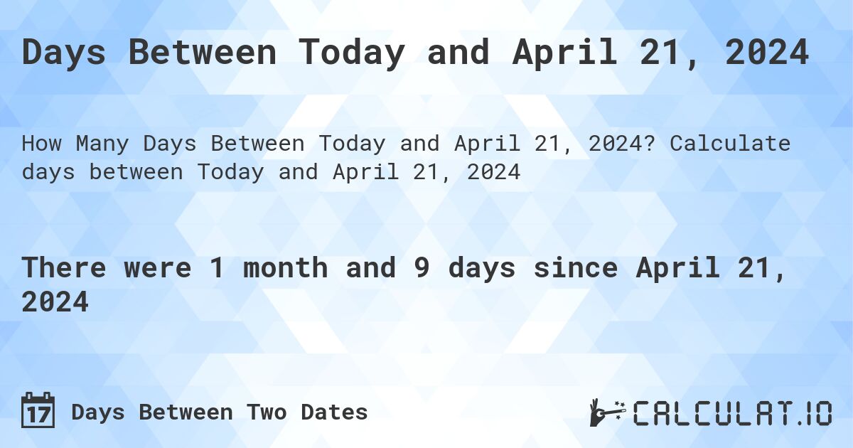 Days Between Today and April 21, 2024. Calculate days between Today and April 21, 2024