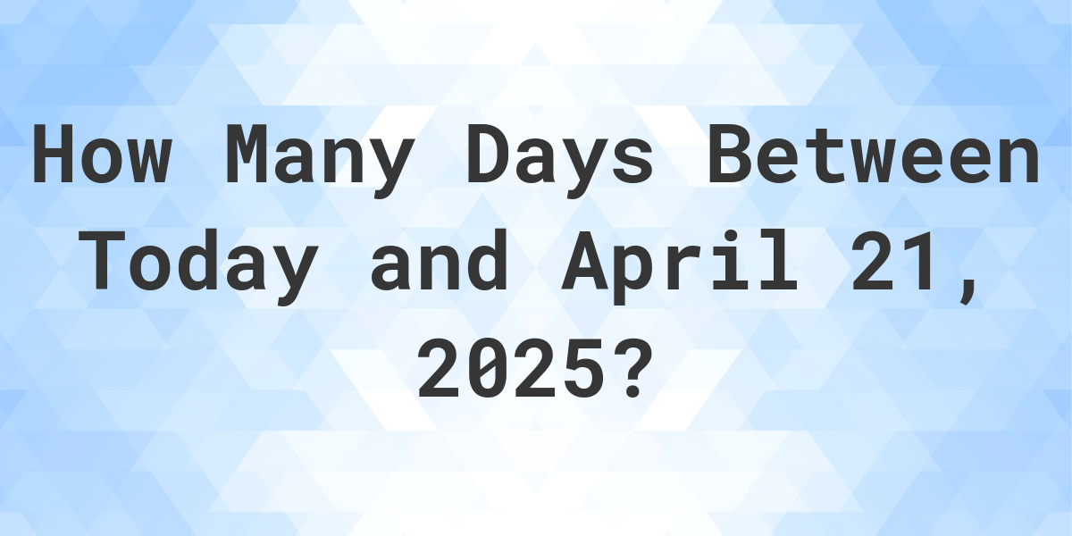 Days Between Today and April 21, 2025 Calculatio