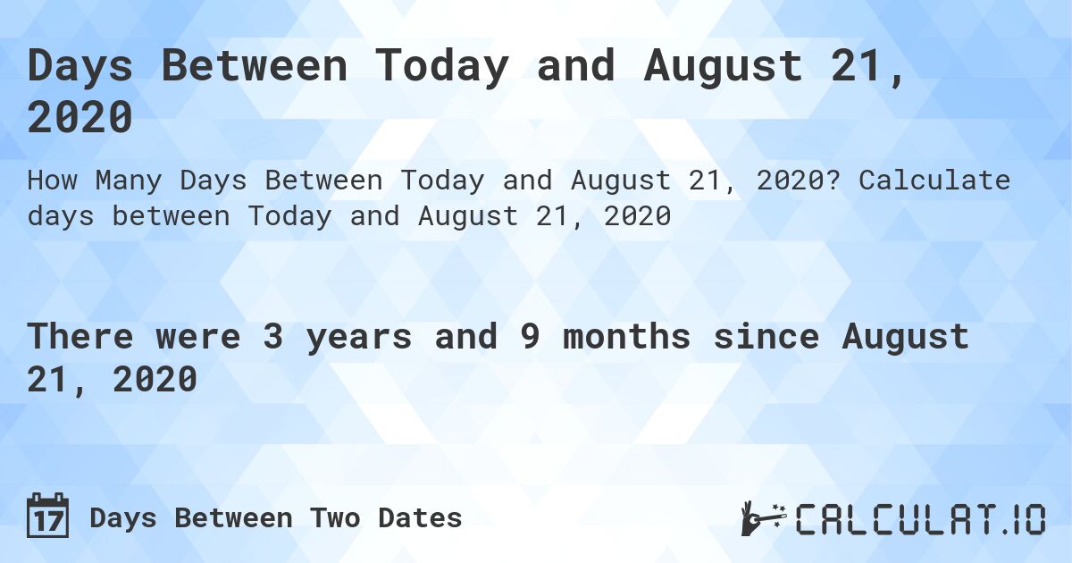 Days Between Today and August 21, 2020. Calculate days between Today and August 21, 2020