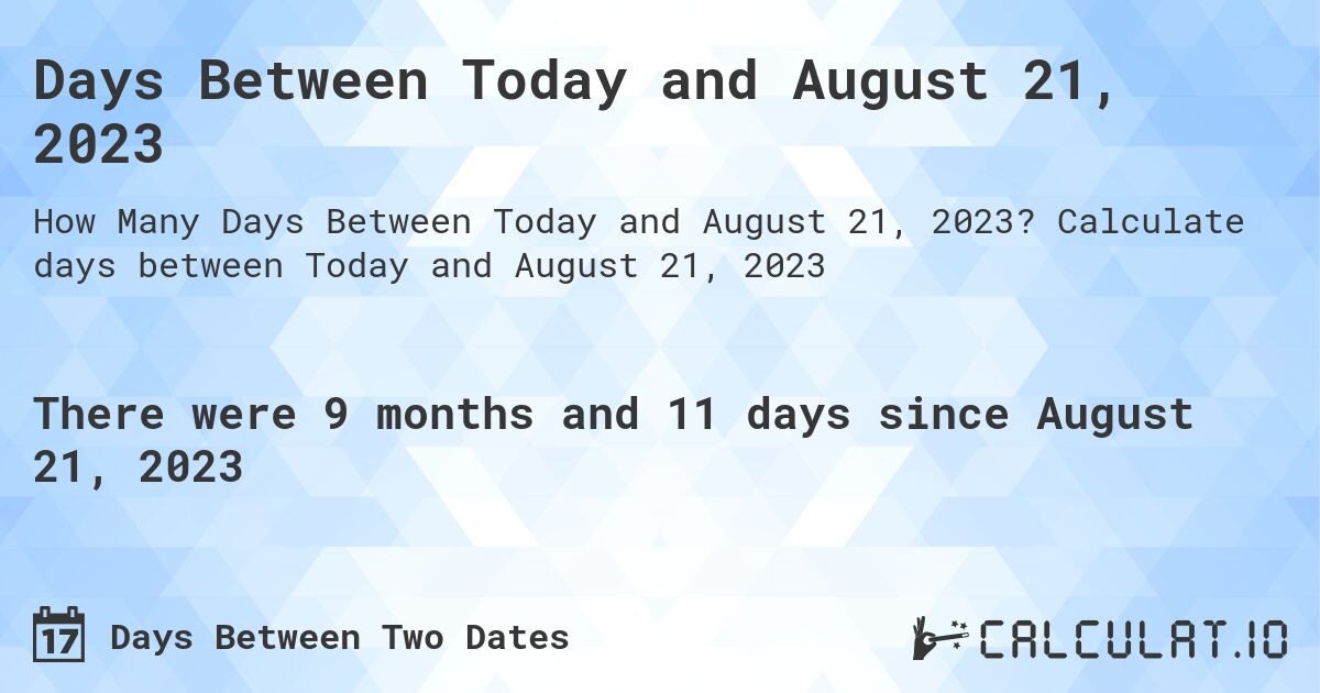 Days Between Today and August 21, 2023. Calculate days between Today and August 21, 2023