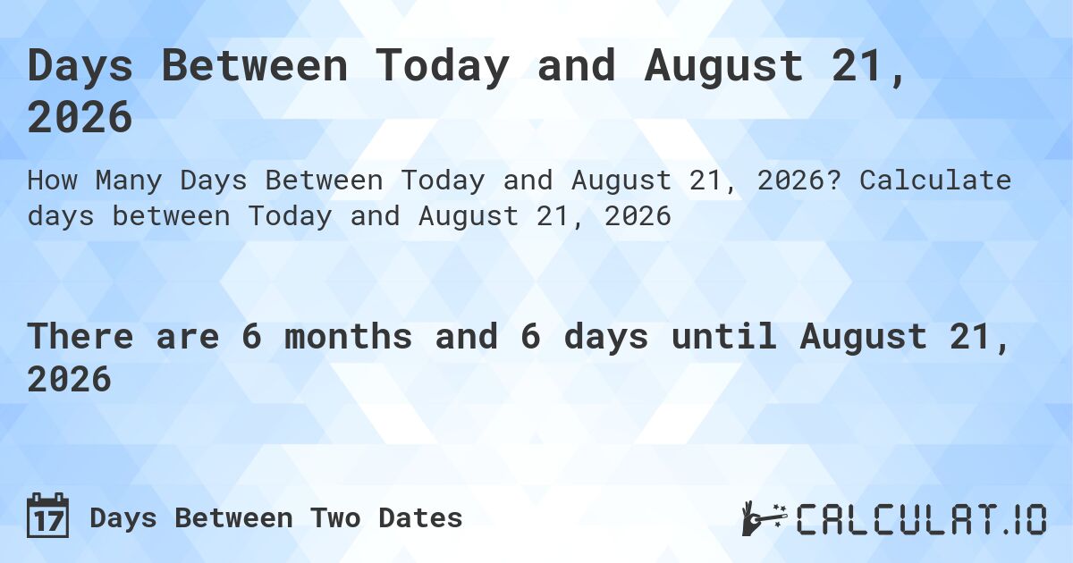 Days Between Today and August 21, 2026. Calculate days between Today and August 21, 2026