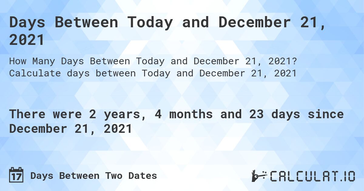 Days Between Today and December 21, 2021. Calculate days between Today and December 21, 2021