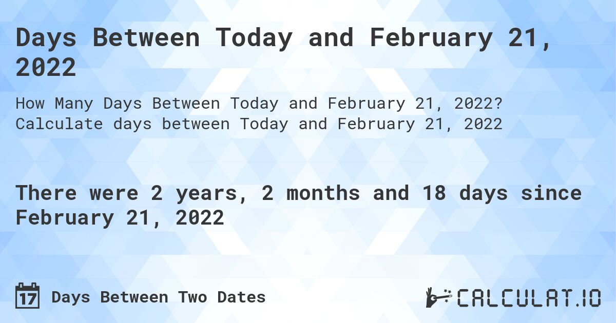 Days Between Today and February 21, 2022. Calculate days between Today and February 21, 2022