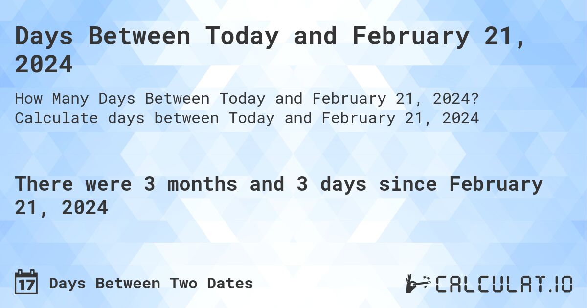 Days Between Today and February 21, 2024. Calculate days between Today and February 21, 2024