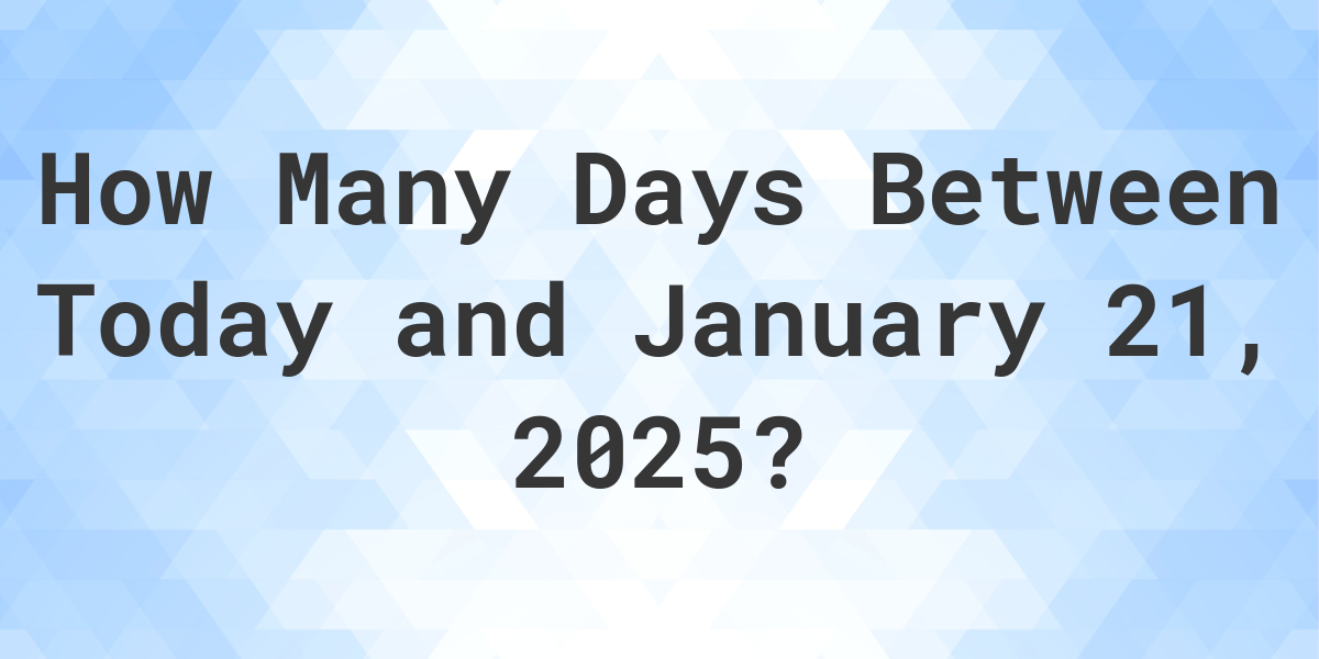 Days Between Today and January 21, 2025 Calculatio