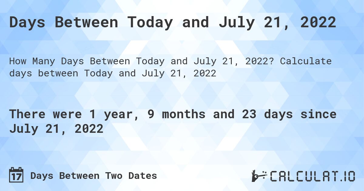 Days Between Today and July 21, 2022. Calculate days between Today and July 21, 2022
