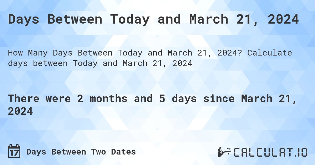 Days Between Today and March 21, 2024. Calculate days between Today and March 21, 2024