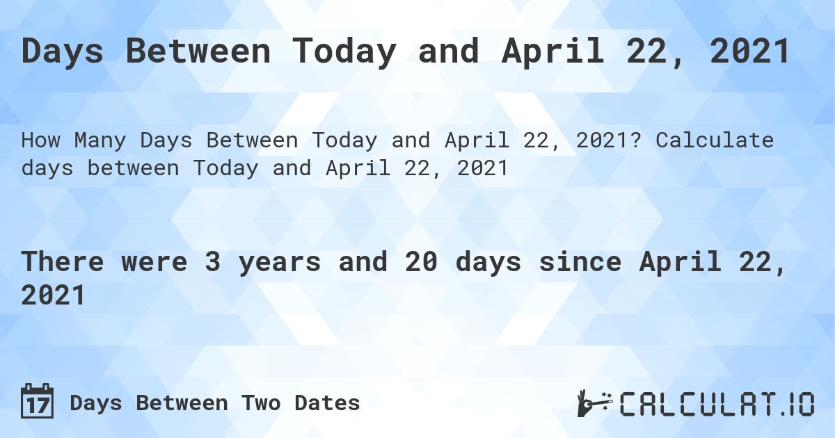 Days Between Today and April 22, 2021. Calculate days between Today and April 22, 2021