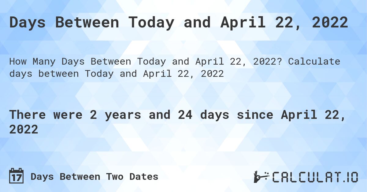 Days Between Today and April 22, 2022. Calculate days between Today and April 22, 2022