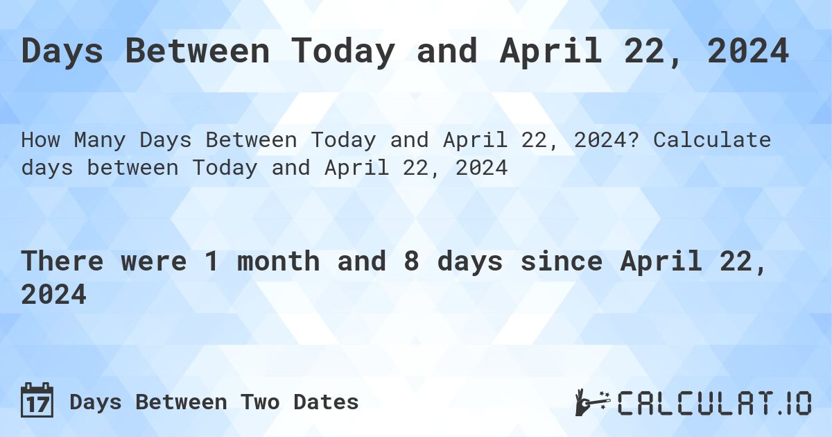 Days Between Today and April 22, 2024. Calculate days between Today and April 22, 2024
