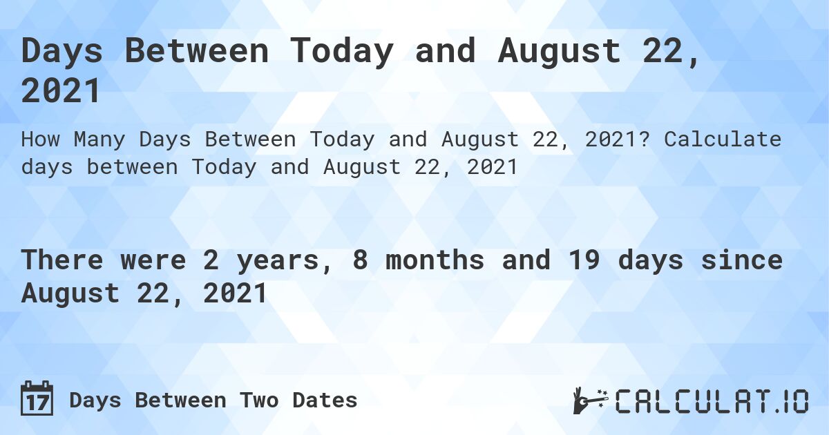 Days Between Today and August 22, 2021. Calculate days between Today and August 22, 2021
