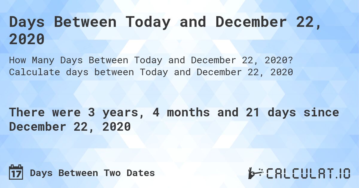 Days Between Today and December 22, 2020. Calculate days between Today and December 22, 2020
