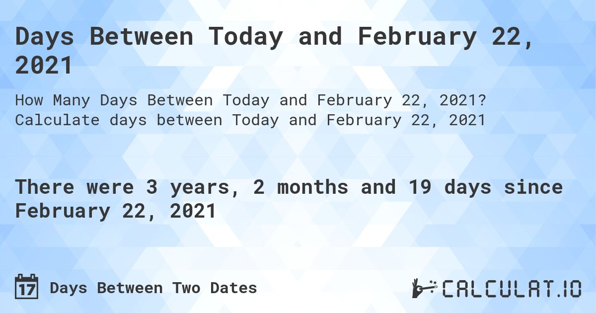 Days Between Today and February 22, 2021. Calculate days between Today and February 22, 2021