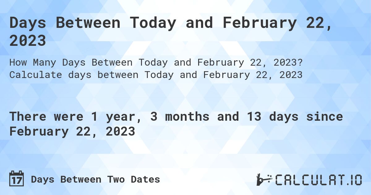 Days Between Today and February 22, 2023. Calculate days between Today and February 22, 2023