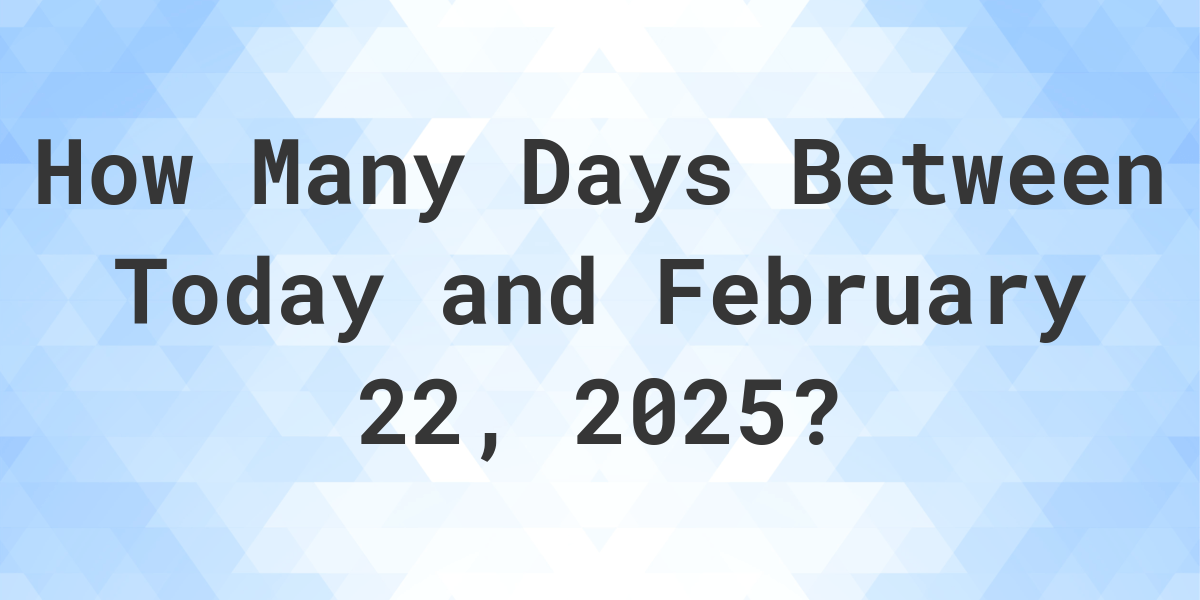 Days Between Today and February 22, 2025 Calculatio