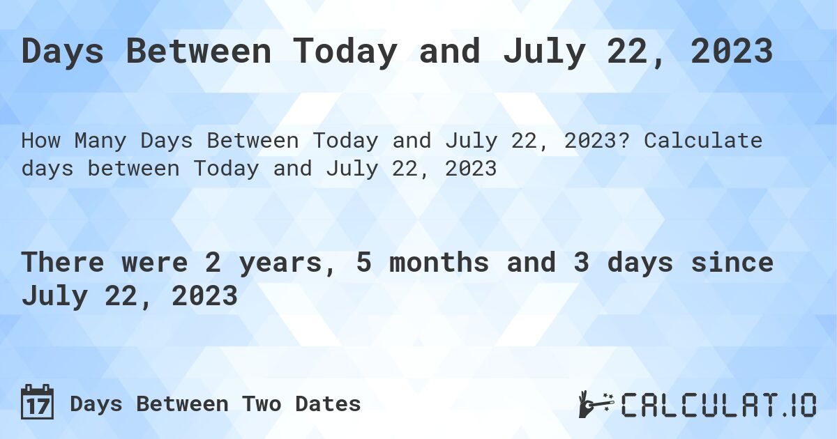 Days Between Today and July 22, 2023. Calculate days between Today and July 22, 2023