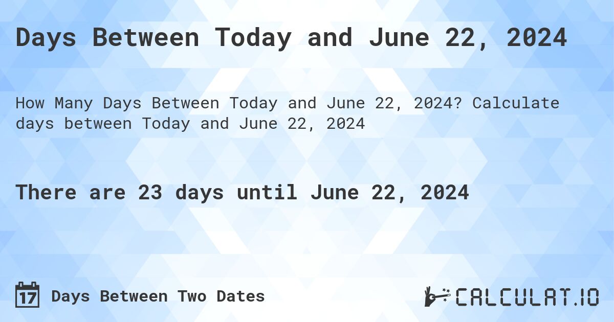 Days Between Today and June 22, 2024. Calculate days between Today and June 22, 2024