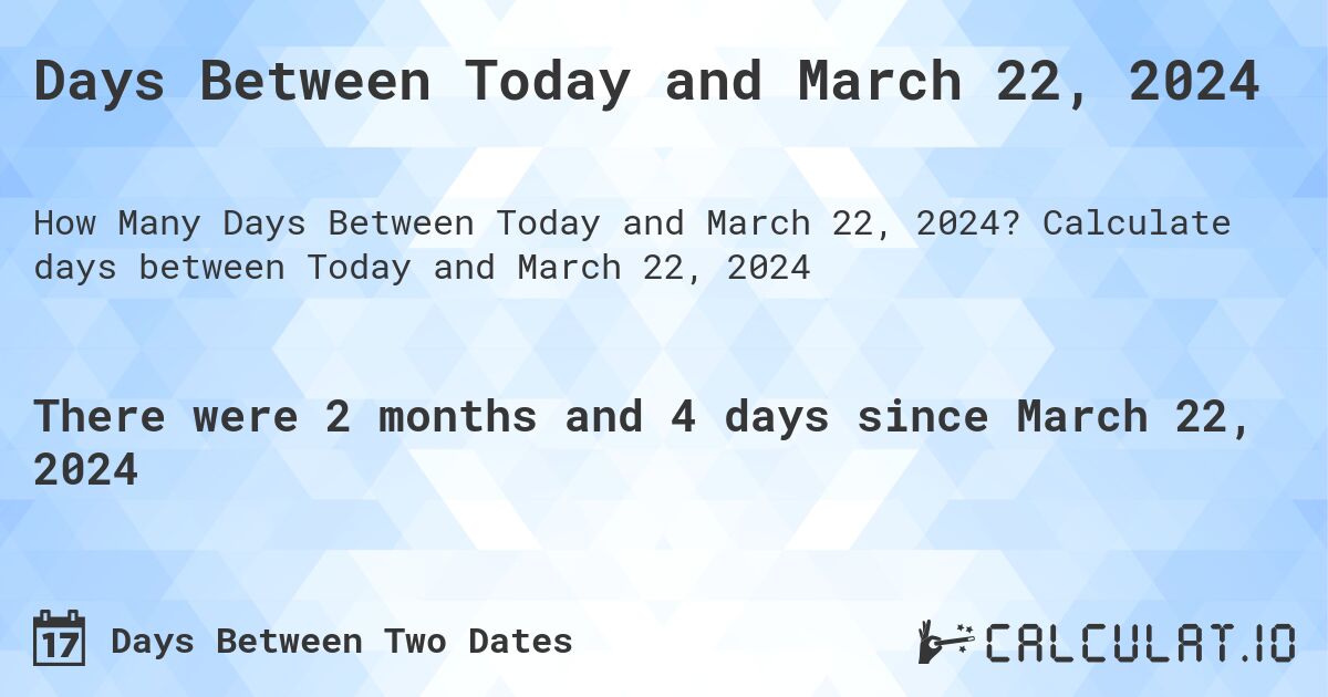 Days Between Today and March 22, 2024. Calculate days between Today and March 22, 2024