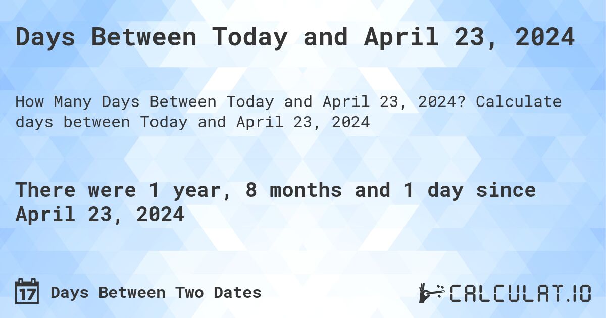 Days Between Today and April 23, 2024. Calculate days between Today and April 23, 2024