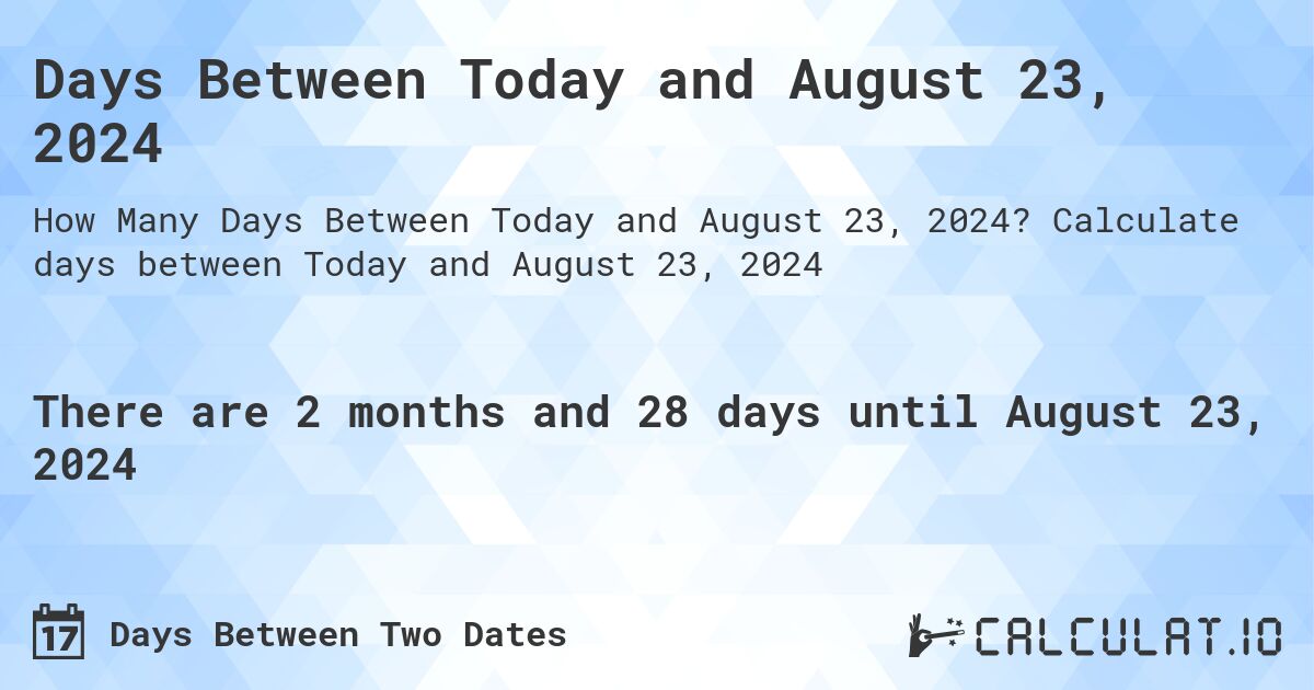 Days Between Today and August 23, 2024. Calculate days between Today and August 23, 2024