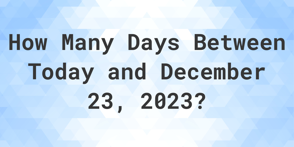 Days Between Today and December 23, 2023 Calculatio