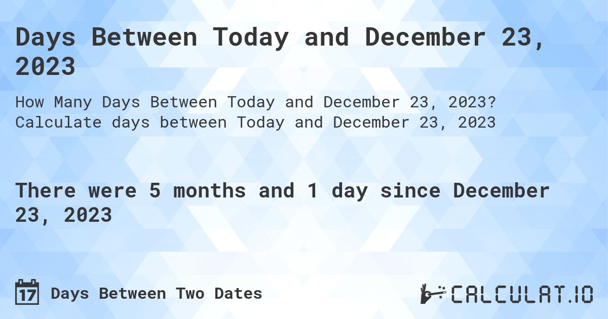 Days Between Today and December 23, 2023. Calculate days between Today and December 23, 2023