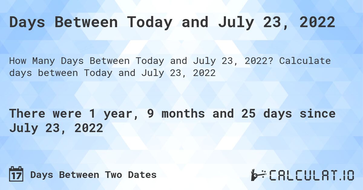Days Between Today and July 23, 2022. Calculate days between Today and July 23, 2022
