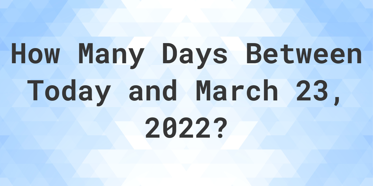 Days Between Today and March 23, 2022 Calculatio