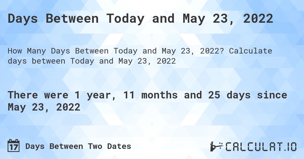 Days Between Today and May 23, 2022. Calculate days between Today and May 23, 2022