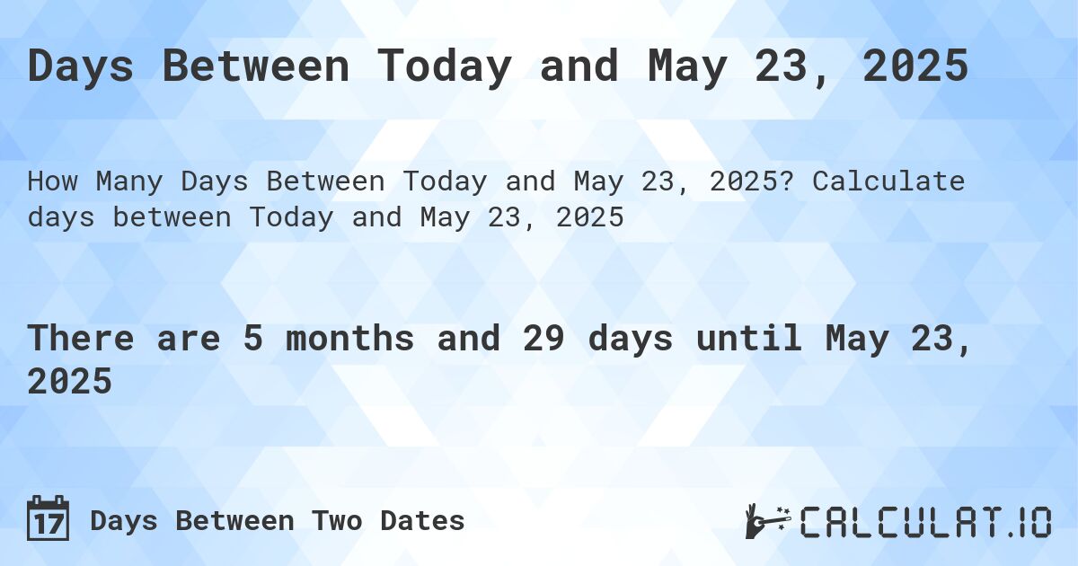 Days Between Today and May 23, 2025. Calculate days between Today and May 23, 2025