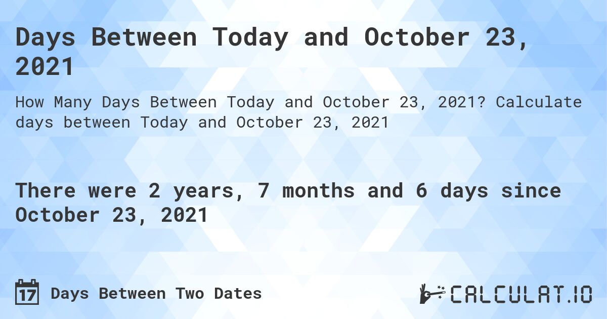 Days Between Today and October 23, 2021. Calculate days between Today and October 23, 2021