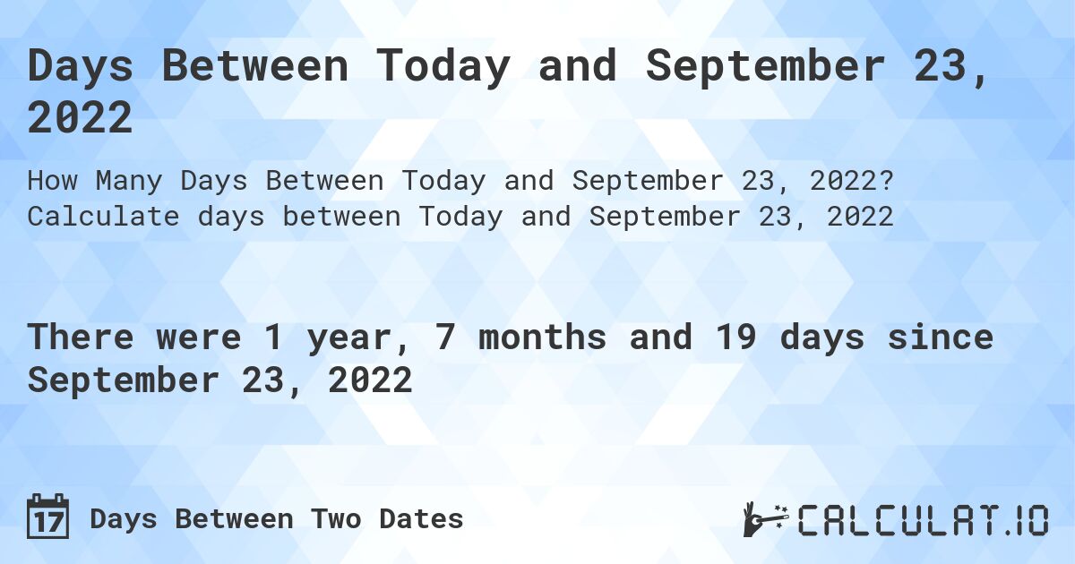 Days Between Today and September 23, 2022. Calculate days between Today and September 23, 2022