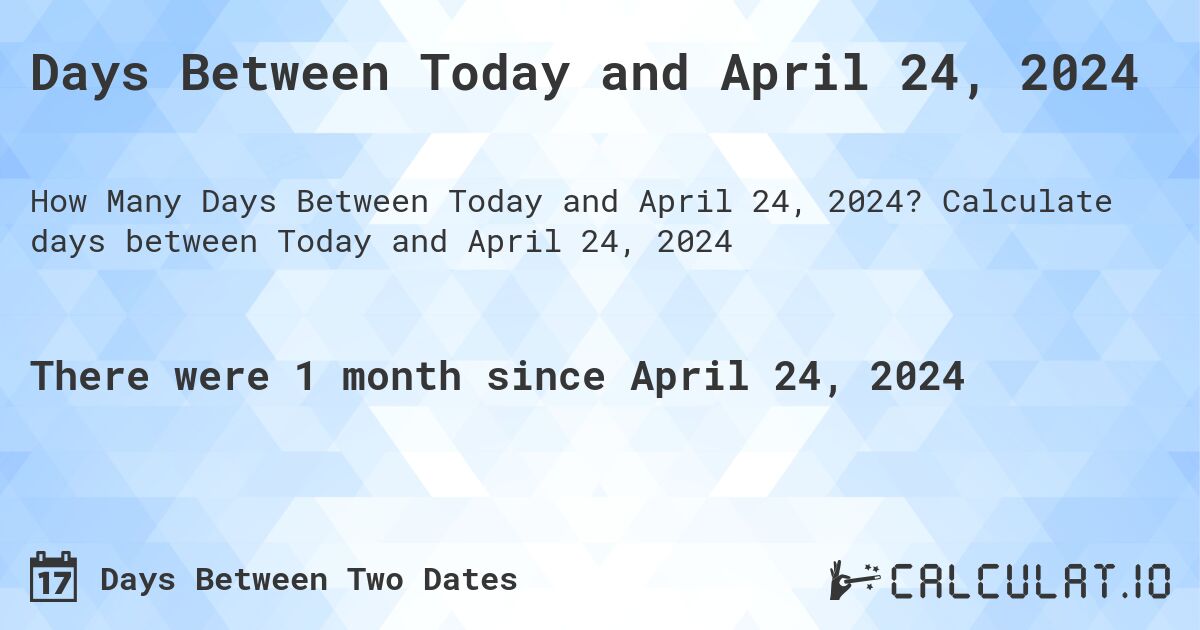 Days Between Today and April 24, 2024. Calculate days between Today and April 24, 2024