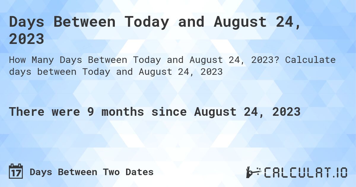 Days Between Today and August 24, 2023. Calculate days between Today and August 24, 2023