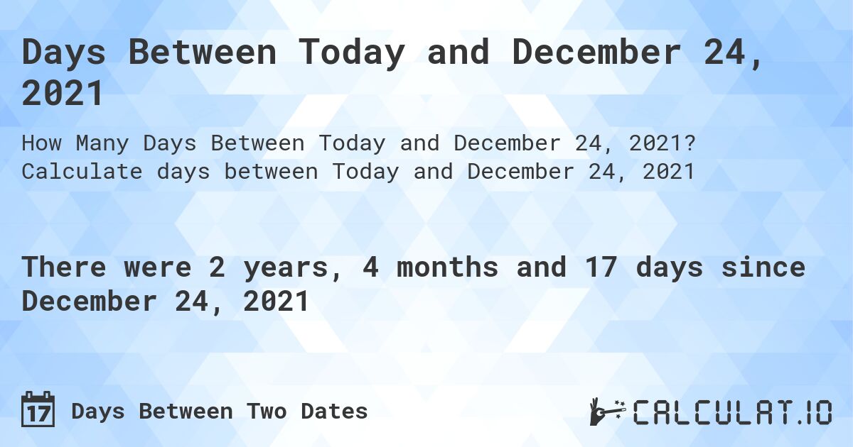 Days Between Today and December 24, 2021. Calculate days between Today and December 24, 2021