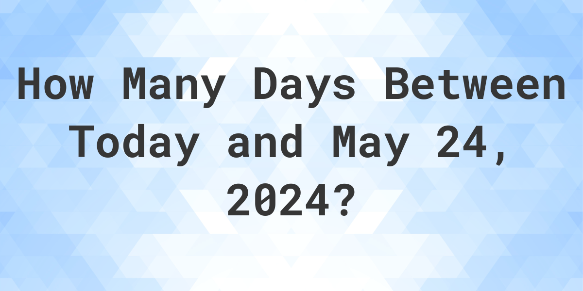 Days Between Today and May 24, 2024 Calculatio
